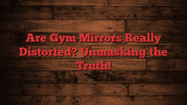 Are Gym Mirrors Really Distorted? Unmasking the Truth!