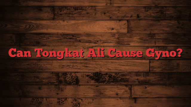 Can Tongkat Ali Cause Gyno?