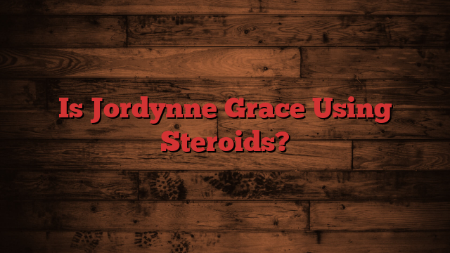 Is Jordynne Grace Using Steroids?