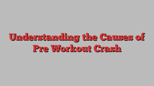 Understanding the Causes of Pre Workout Crash