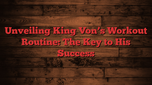 Unveiling King Von’s Workout Routine: The Key to His Success
