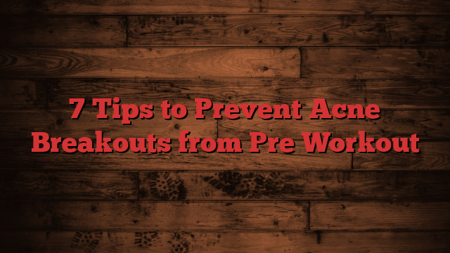 7 Tips to Prevent Acne Breakouts from Pre Workout