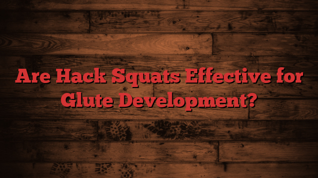 Are Hack Squats Effective for Glute Development?