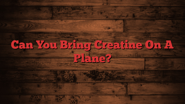 Can You Bring Creatine On A Plane?