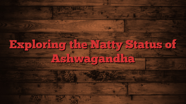 Exploring the Natty Status of Ashwagandha
