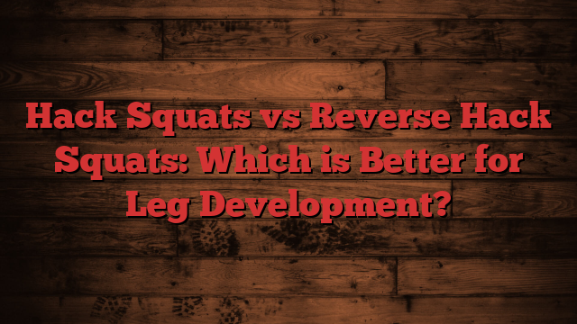 Hack Squats vs Reverse Hack Squats: Which is Better for Leg Development?