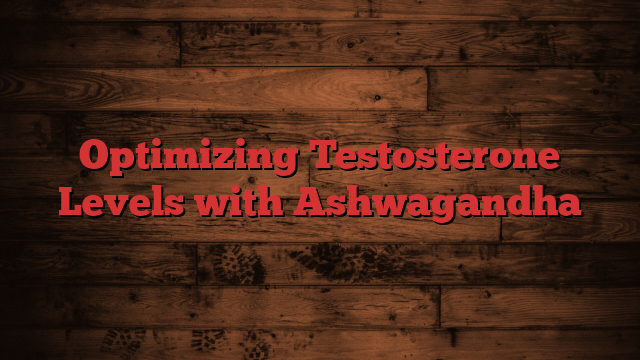 Optimizing Testosterone Levels with Ashwagandha