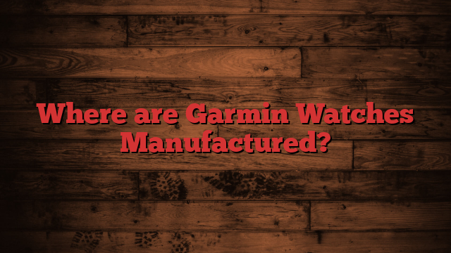 Where are Garmin Watches Manufactured?