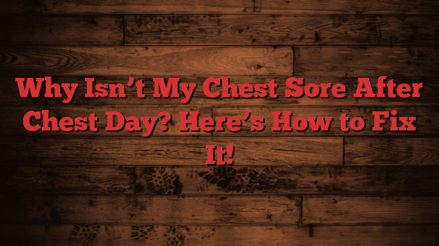 Why Isn’t My Chest Sore After Chest Day? Here’s How to Fix It!